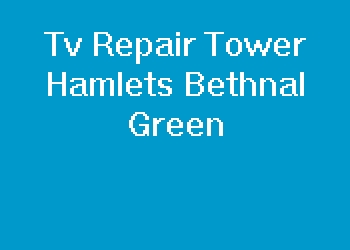 Tv Repair Tower Hamlets Bethnal Green