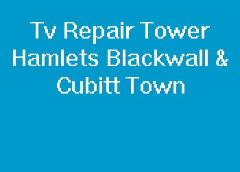 Tv Repair Tower Hamlets Blackwall & Cubitt Town