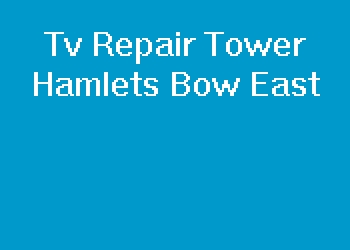 Tv Repair Tower Hamlets Bow East