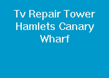 Tv Repair Tower Hamlets Canary Wharf