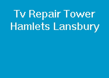 Tv Repair Tower Hamlets Lansbury