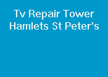Tv Repair Tower Hamlets St Peter's