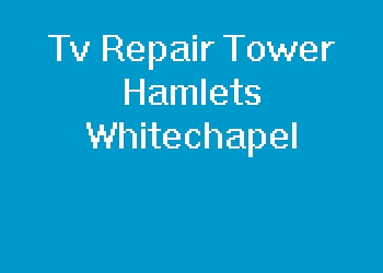 Tv Repair Tower Hamlets Whitechapel