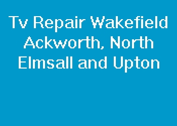 Tv Repair Wakefield Ackworth, North Elmsall and Upton