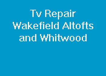 Tv Repair Wakefield Altofts and Whitwood