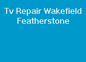 Tv Repair Wakefield Featherstone