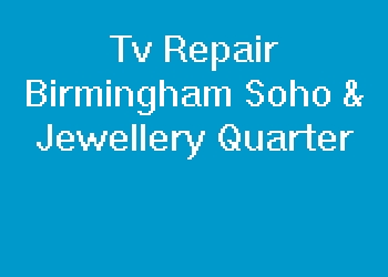 Tv Repair Birmingham Soho & Jewellery Quarter