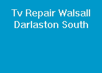 Tv Repair Walsall Darlaston South