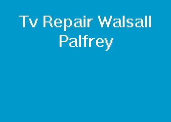 Tv Repair Walsall Palfrey