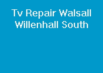 Tv Repair Walsall Willenhall South