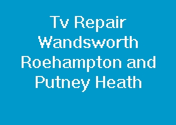 Tv Repair Wandsworth Roehampton and Putney Heath