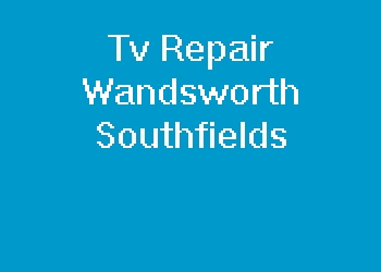 Tv Repair Wandsworth Southfields