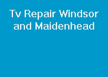 Tv Repair Windsor and Maidenhead