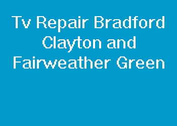 Tv Repair Bradford Clayton and Fairweather Green