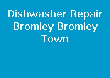 Dishwasher Repair Bromley Bromley Town