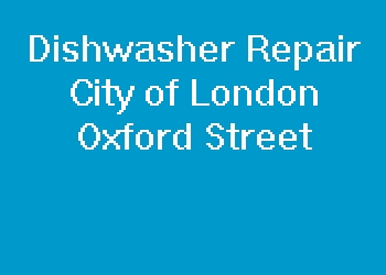 Dishwasher Repair City of London Oxford Street