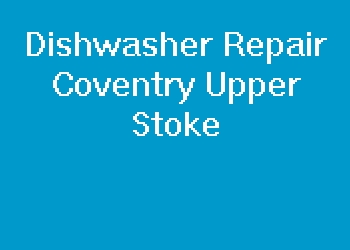 Dishwasher Repair Coventry Upper Stoke