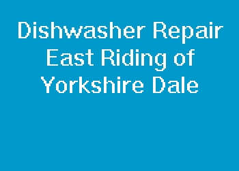 Dishwasher Repair East Riding of Yorkshire Dale