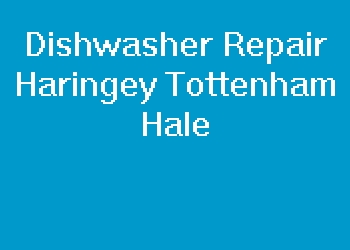 Dishwasher Repair Haringey Tottenham Hale