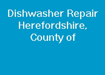 Dishwasher Repair Herefordshire, County of