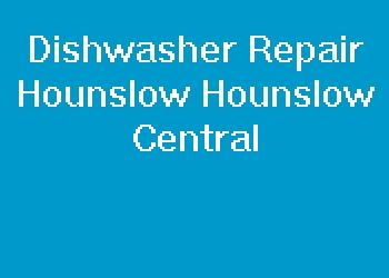 Dishwasher Repair Hounslow Hounslow Central