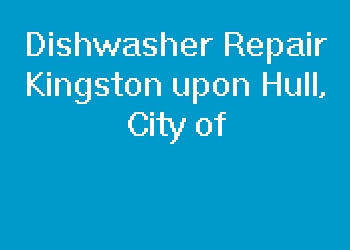 Dishwasher Repair Kingston upon Hull, City of