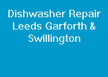 Dishwasher Repair Leeds Garforth & Swillington