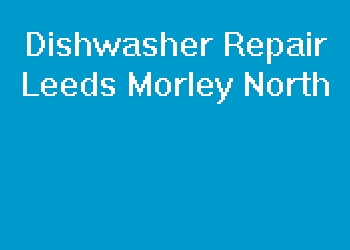 Dishwasher Repair Leeds Morley North