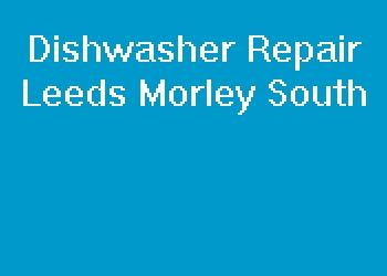 Dishwasher Repair Leeds Morley South