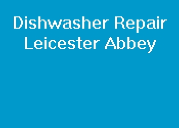 Dishwasher Repair Leicester Abbey