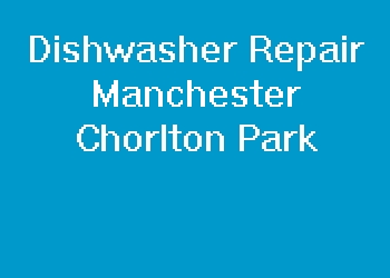 Dishwasher Repair Manchester Chorlton Park