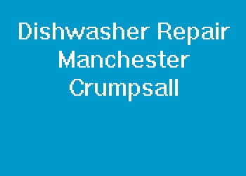 Dishwasher Repair Manchester Crumpsall