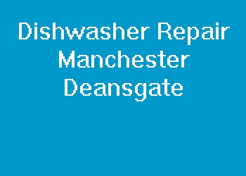 Dishwasher Repair Manchester Deansgate