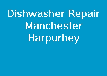 Dishwasher Repair Manchester Harpurhey