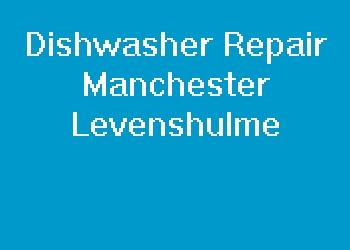 Dishwasher Repair Manchester Levenshulme
