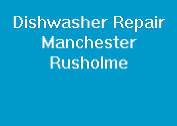 Dishwasher Repair Manchester Rusholme