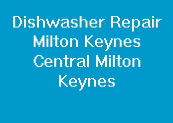 Dishwasher Repair Milton Keynes Central Milton Keynes