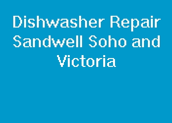 Dishwasher Repair Sandwell Soho and Victoria