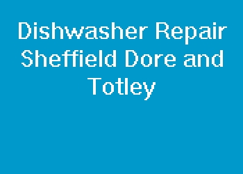 Dishwasher Repair Sheffield Dore and Totley