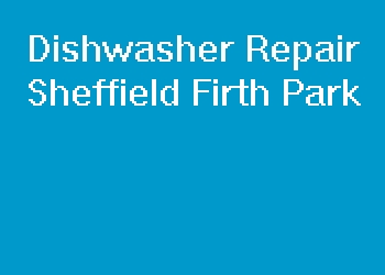 Dishwasher Repair Sheffield Firth Park