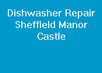 Dishwasher Repair Sheffield Manor Castle