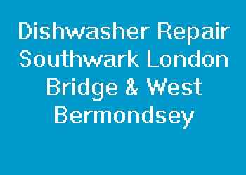 Dishwasher Repair Southwark London Bridge & West Bermondsey