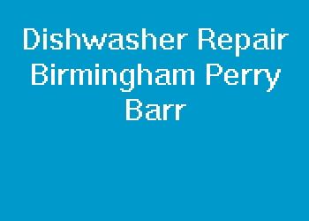 Dishwasher Repair Birmingham Perry Barr