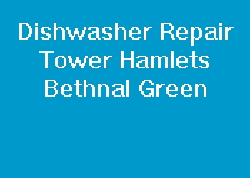 Dishwasher Repair Tower Hamlets Bethnal Green