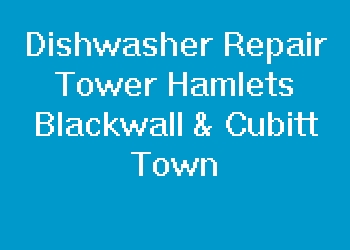 Dishwasher Repair Tower Hamlets Blackwall & Cubitt Town