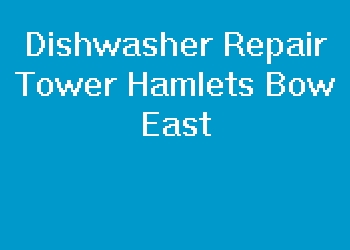 Dishwasher Repair Tower Hamlets Bow East