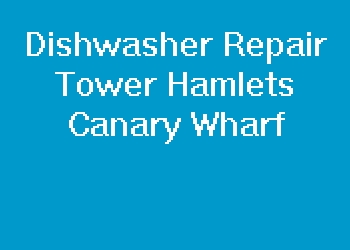 Dishwasher Repair Tower Hamlets Canary Wharf