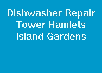 Dishwasher Repair Tower Hamlets Island Gardens