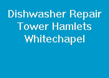 Dishwasher Repair Tower Hamlets Whitechapel