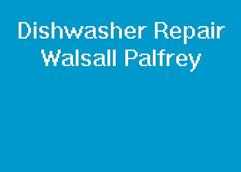 Dishwasher Repair Walsall Palfrey